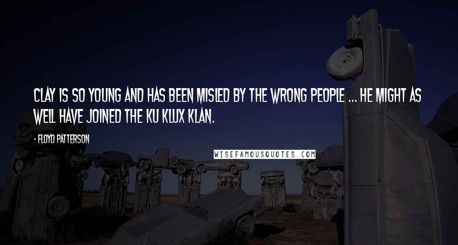 Floyd Patterson Quotes: Clay is so young and has been misled by the wrong people ... He might as well have joined the Ku Klux Klan.