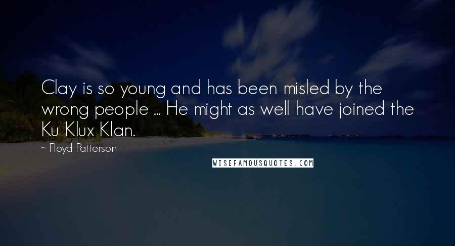 Floyd Patterson Quotes: Clay is so young and has been misled by the wrong people ... He might as well have joined the Ku Klux Klan.