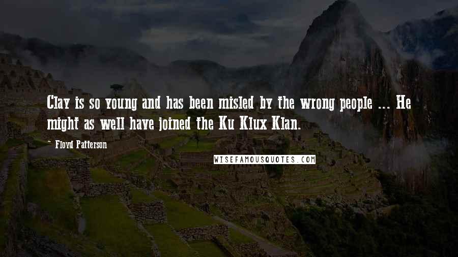 Floyd Patterson Quotes: Clay is so young and has been misled by the wrong people ... He might as well have joined the Ku Klux Klan.