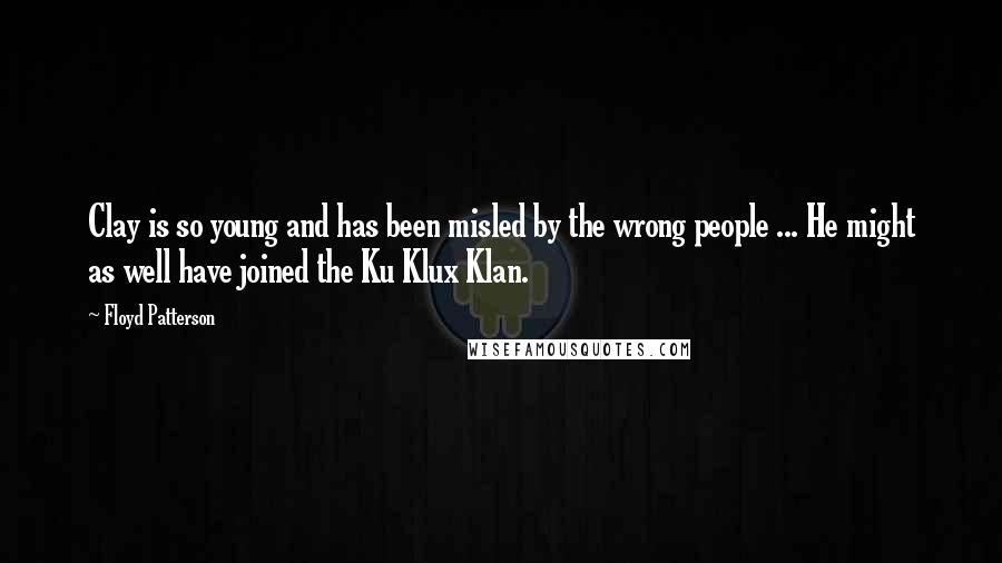 Floyd Patterson Quotes: Clay is so young and has been misled by the wrong people ... He might as well have joined the Ku Klux Klan.