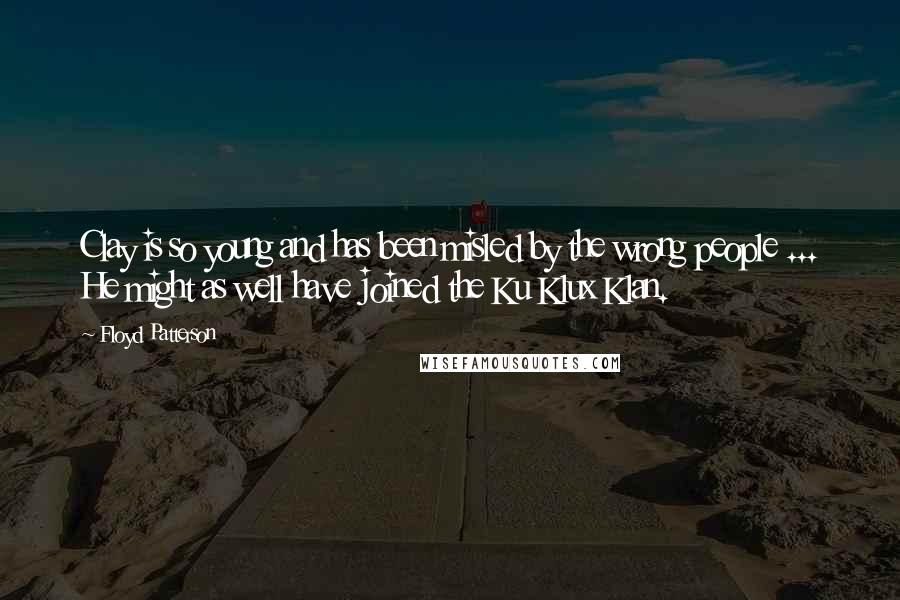 Floyd Patterson Quotes: Clay is so young and has been misled by the wrong people ... He might as well have joined the Ku Klux Klan.