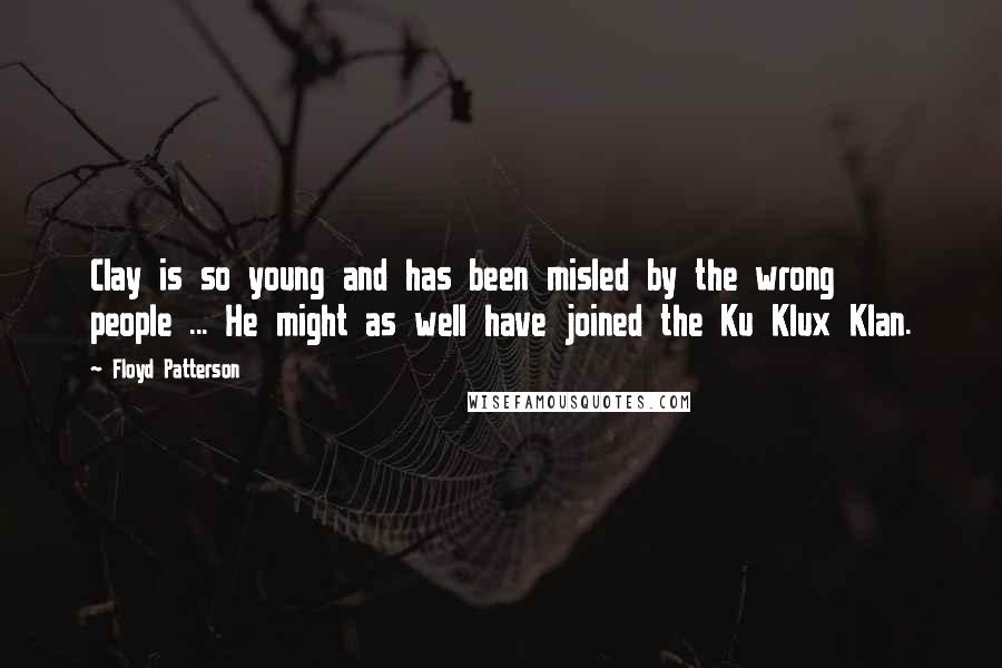 Floyd Patterson Quotes: Clay is so young and has been misled by the wrong people ... He might as well have joined the Ku Klux Klan.