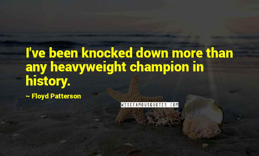 Floyd Patterson Quotes: I've been knocked down more than any heavyweight champion in history.