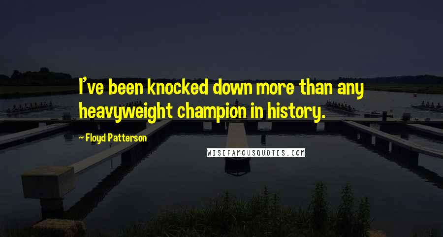 Floyd Patterson Quotes: I've been knocked down more than any heavyweight champion in history.