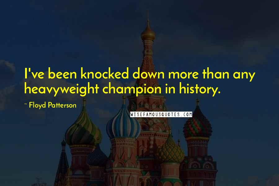 Floyd Patterson Quotes: I've been knocked down more than any heavyweight champion in history.