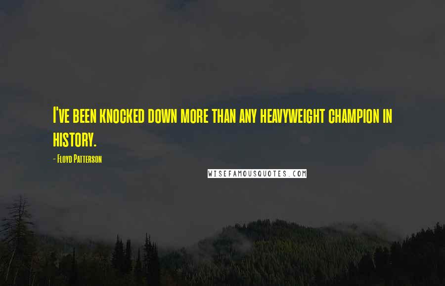 Floyd Patterson Quotes: I've been knocked down more than any heavyweight champion in history.