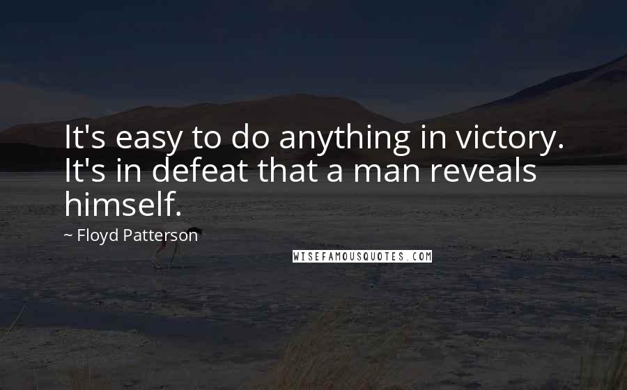 Floyd Patterson Quotes: It's easy to do anything in victory. It's in defeat that a man reveals himself.