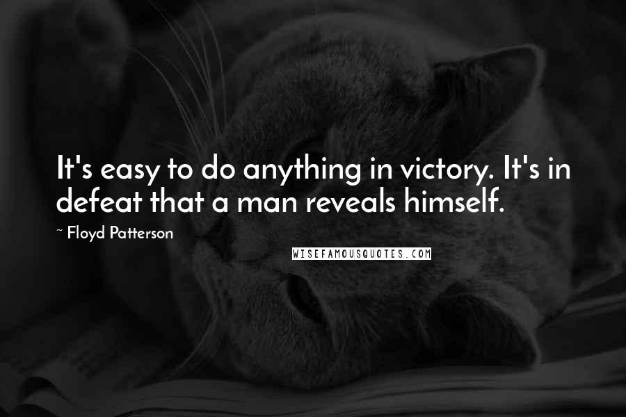 Floyd Patterson Quotes: It's easy to do anything in victory. It's in defeat that a man reveals himself.