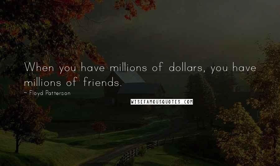 Floyd Patterson Quotes: When you have millions of dollars, you have millions of friends.