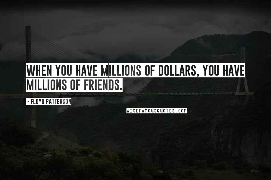 Floyd Patterson Quotes: When you have millions of dollars, you have millions of friends.