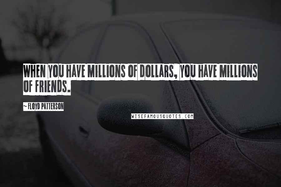 Floyd Patterson Quotes: When you have millions of dollars, you have millions of friends.