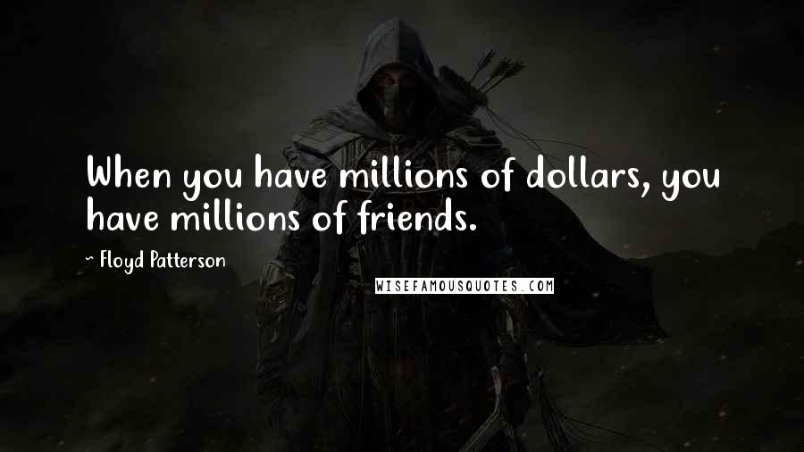 Floyd Patterson Quotes: When you have millions of dollars, you have millions of friends.