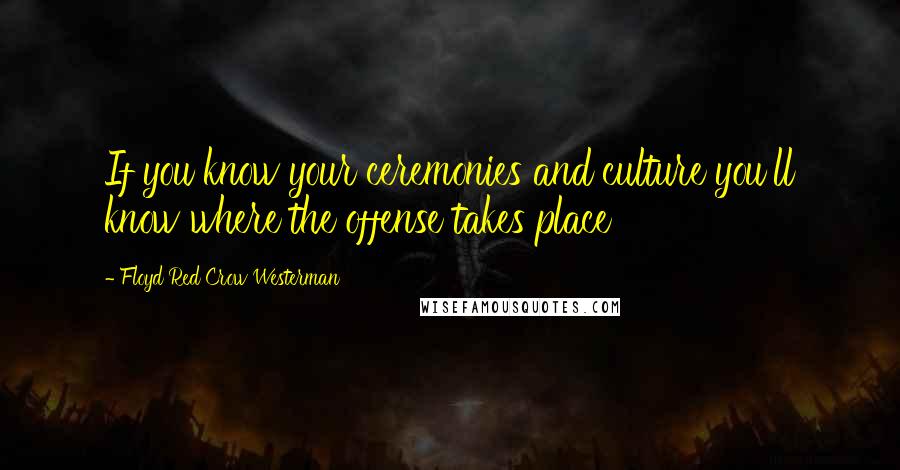 Floyd Red Crow Westerman Quotes: If you know your ceremonies and culture you'll know where the offense takes place