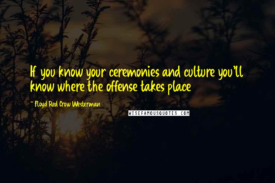 Floyd Red Crow Westerman Quotes: If you know your ceremonies and culture you'll know where the offense takes place