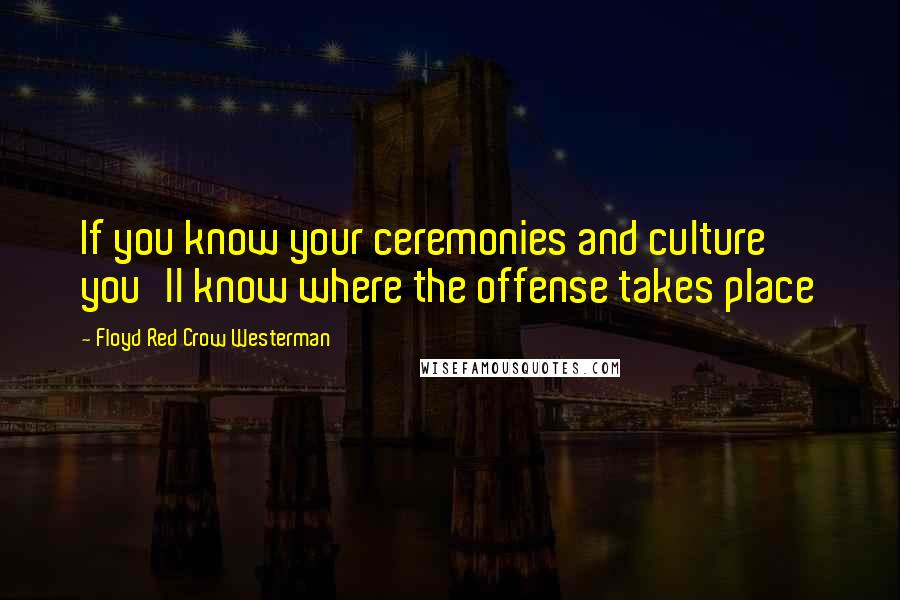 Floyd Red Crow Westerman Quotes: If you know your ceremonies and culture you'll know where the offense takes place