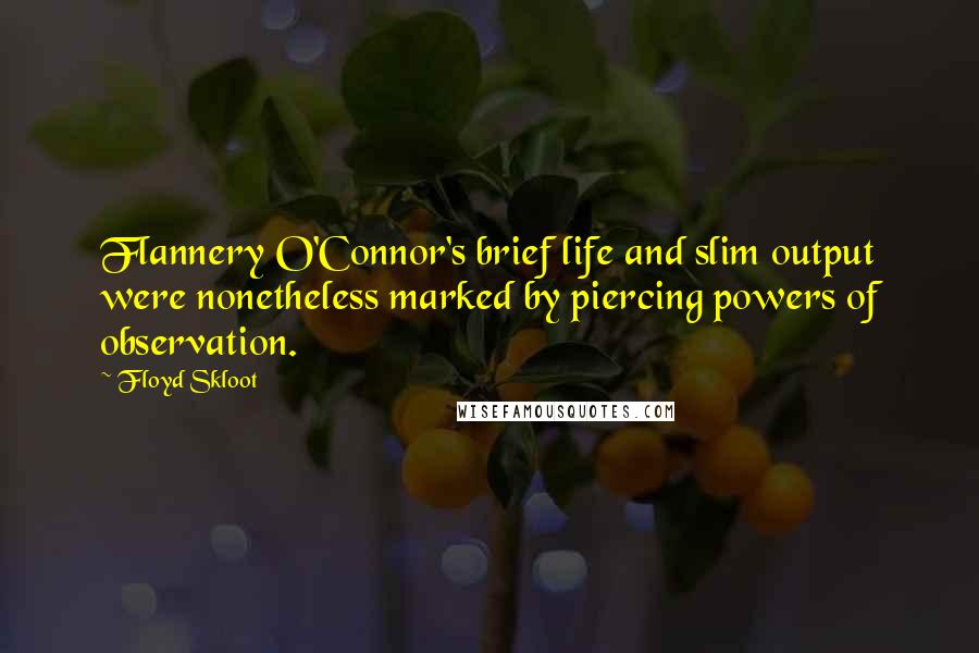 Floyd Skloot Quotes: Flannery O'Connor's brief life and slim output were nonetheless marked by piercing powers of observation.