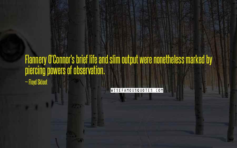 Floyd Skloot Quotes: Flannery O'Connor's brief life and slim output were nonetheless marked by piercing powers of observation.