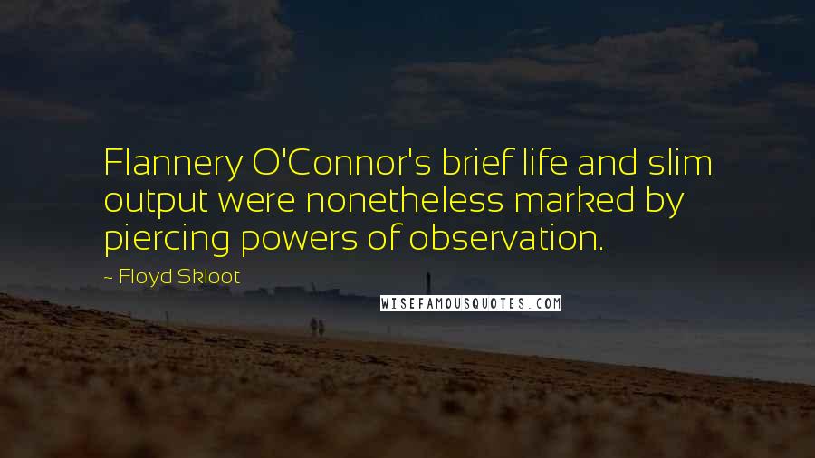 Floyd Skloot Quotes: Flannery O'Connor's brief life and slim output were nonetheless marked by piercing powers of observation.