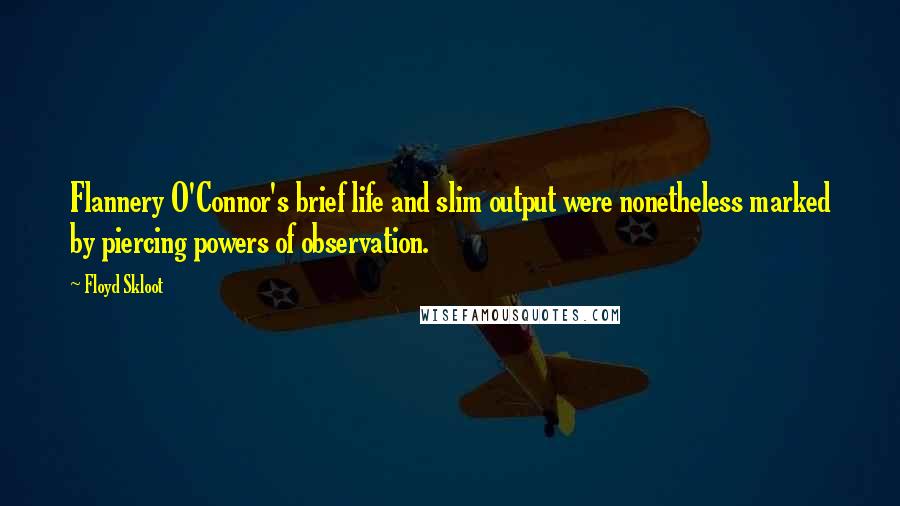 Floyd Skloot Quotes: Flannery O'Connor's brief life and slim output were nonetheless marked by piercing powers of observation.