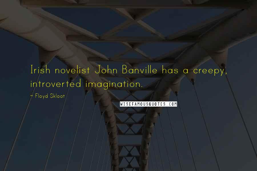 Floyd Skloot Quotes: Irish novelist John Banville has a creepy, introverted imagination.