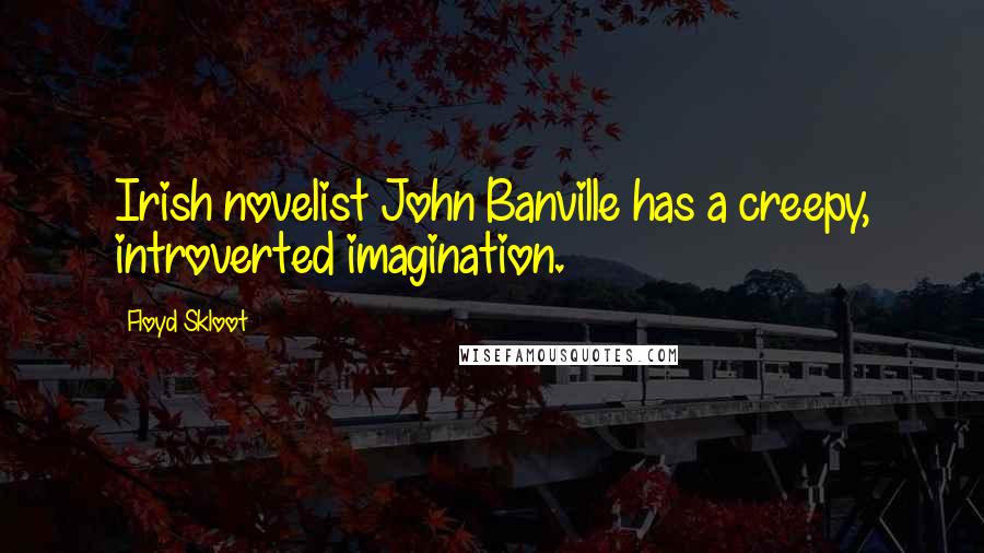 Floyd Skloot Quotes: Irish novelist John Banville has a creepy, introverted imagination.