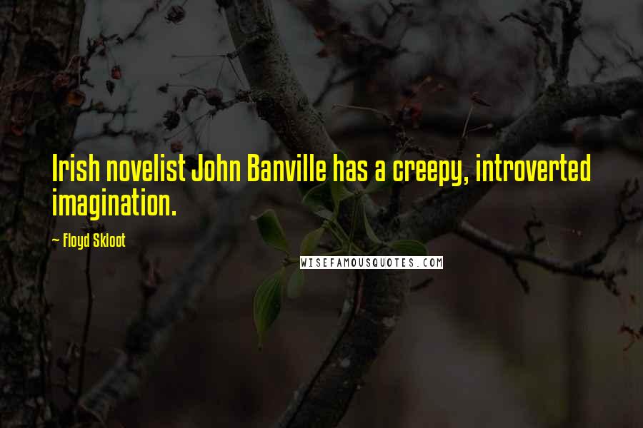 Floyd Skloot Quotes: Irish novelist John Banville has a creepy, introverted imagination.