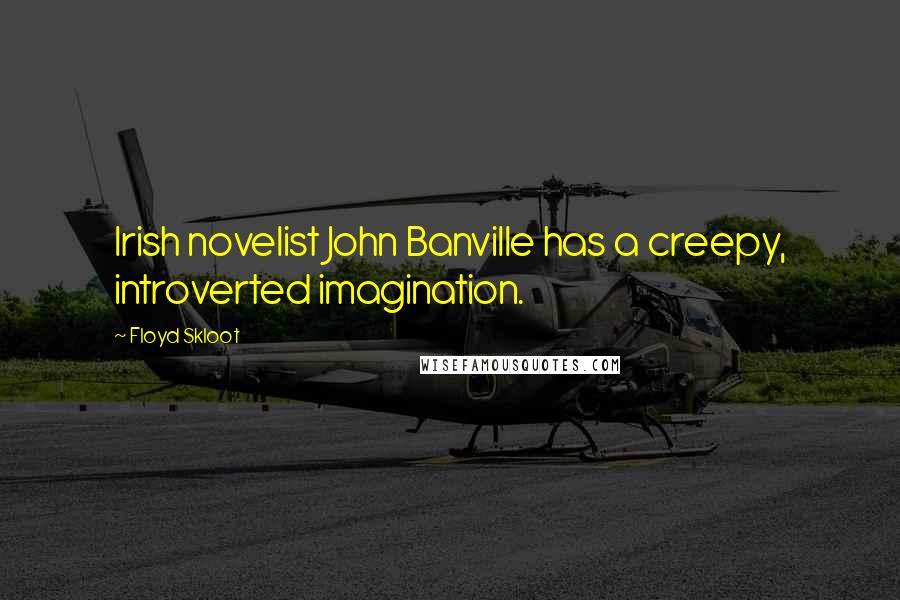 Floyd Skloot Quotes: Irish novelist John Banville has a creepy, introverted imagination.