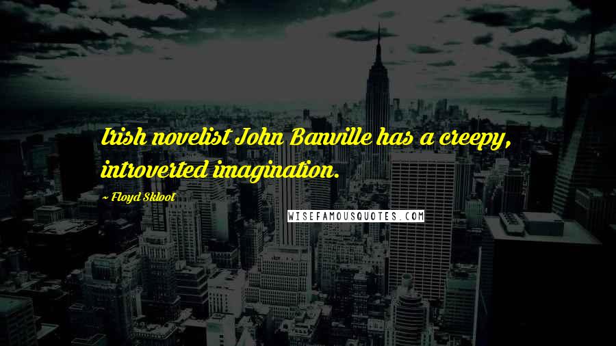 Floyd Skloot Quotes: Irish novelist John Banville has a creepy, introverted imagination.