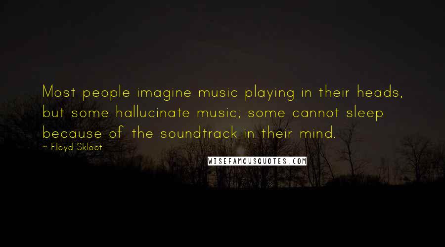 Floyd Skloot Quotes: Most people imagine music playing in their heads, but some hallucinate music; some cannot sleep because of the soundtrack in their mind.