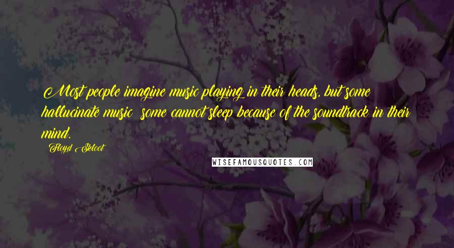 Floyd Skloot Quotes: Most people imagine music playing in their heads, but some hallucinate music; some cannot sleep because of the soundtrack in their mind.