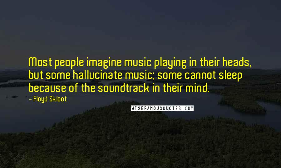 Floyd Skloot Quotes: Most people imagine music playing in their heads, but some hallucinate music; some cannot sleep because of the soundtrack in their mind.