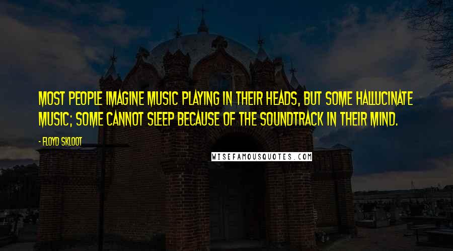 Floyd Skloot Quotes: Most people imagine music playing in their heads, but some hallucinate music; some cannot sleep because of the soundtrack in their mind.