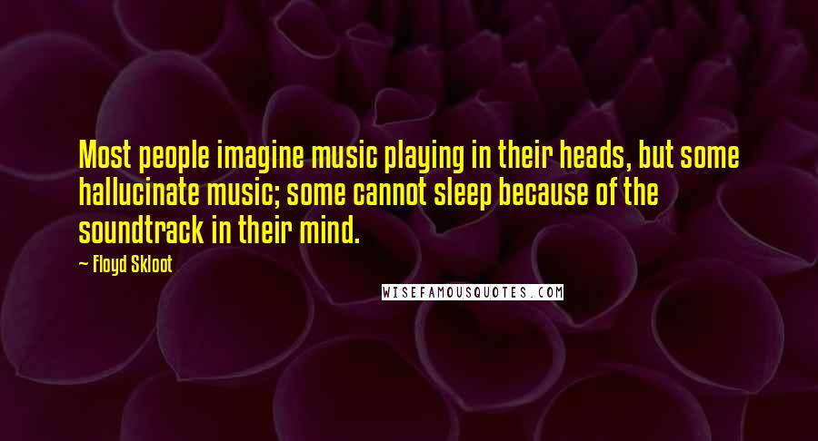 Floyd Skloot Quotes: Most people imagine music playing in their heads, but some hallucinate music; some cannot sleep because of the soundtrack in their mind.