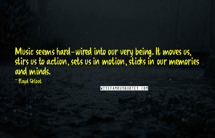 Floyd Skloot Quotes: Music seems hard-wired into our very being. It moves us, stirs us to action, sets us in motion, sticks in our memories and minds.