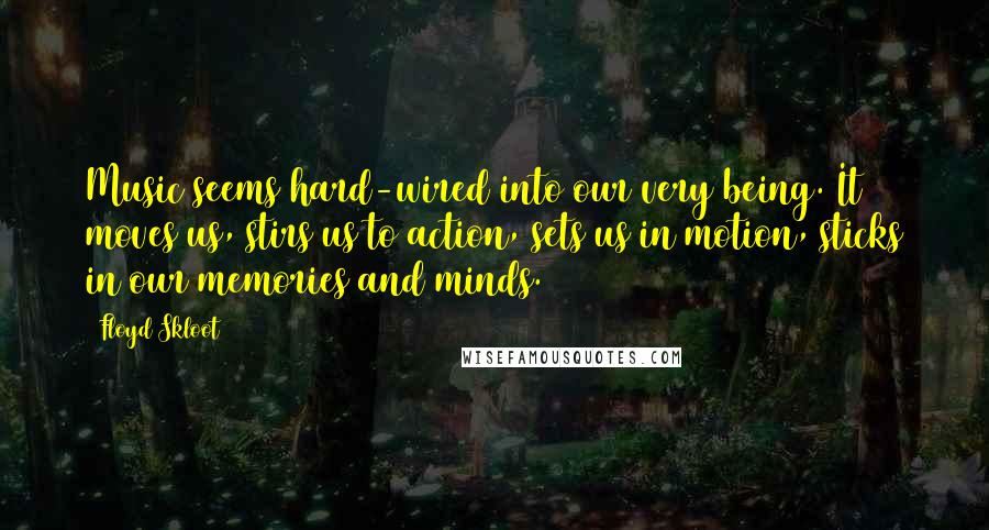 Floyd Skloot Quotes: Music seems hard-wired into our very being. It moves us, stirs us to action, sets us in motion, sticks in our memories and minds.