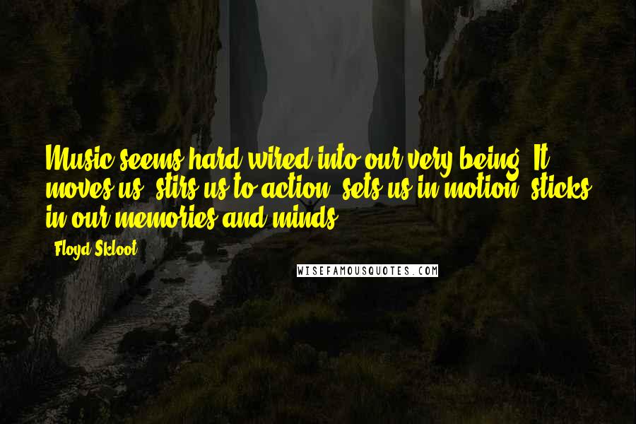 Floyd Skloot Quotes: Music seems hard-wired into our very being. It moves us, stirs us to action, sets us in motion, sticks in our memories and minds.