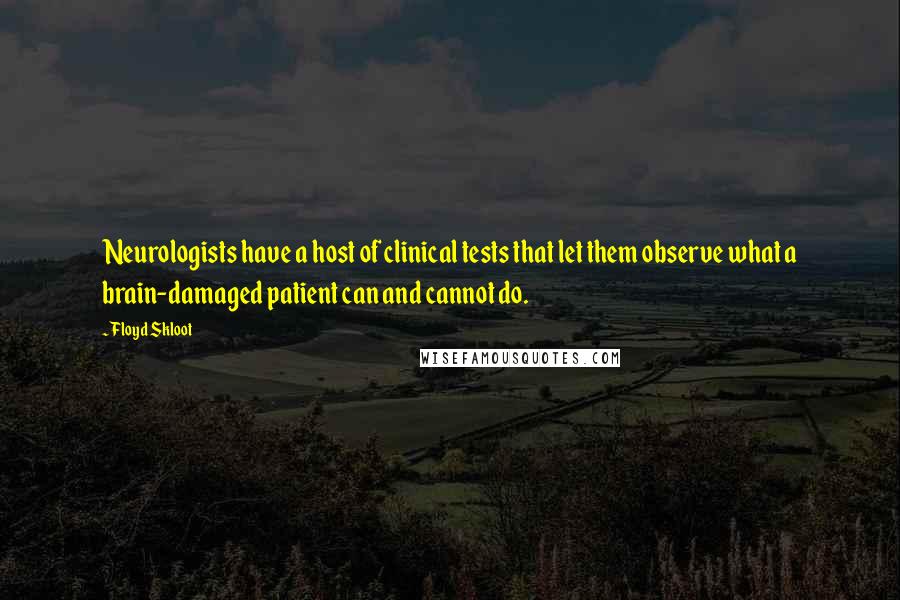 Floyd Skloot Quotes: Neurologists have a host of clinical tests that let them observe what a brain-damaged patient can and cannot do.