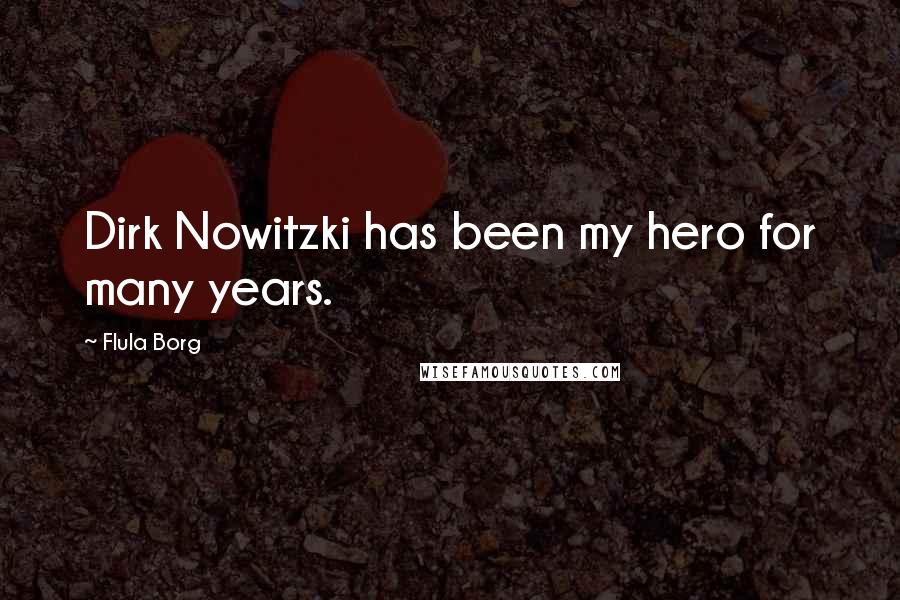 Flula Borg Quotes: Dirk Nowitzki has been my hero for many years.