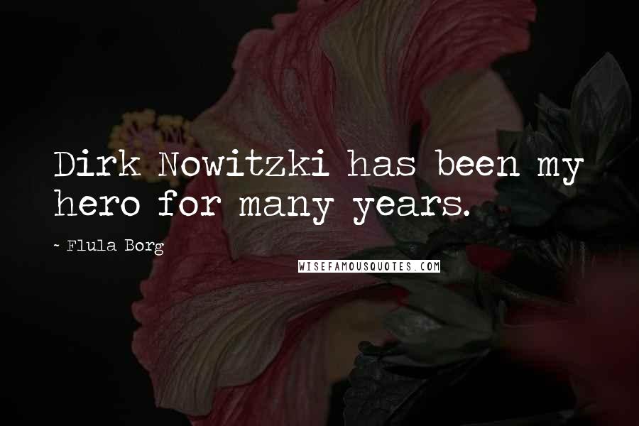 Flula Borg Quotes: Dirk Nowitzki has been my hero for many years.