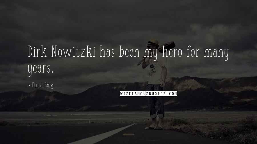 Flula Borg Quotes: Dirk Nowitzki has been my hero for many years.