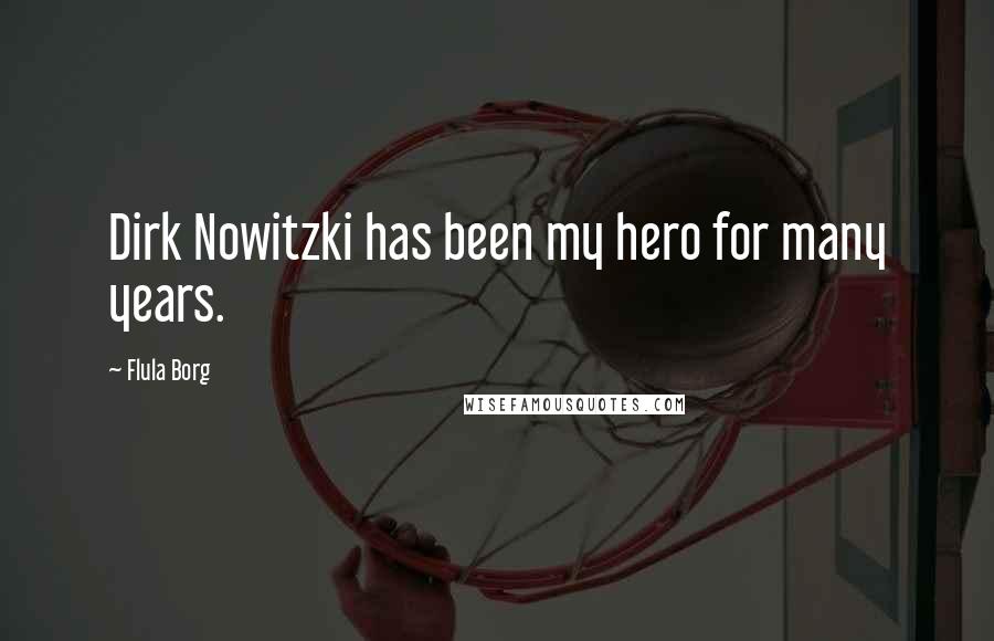 Flula Borg Quotes: Dirk Nowitzki has been my hero for many years.