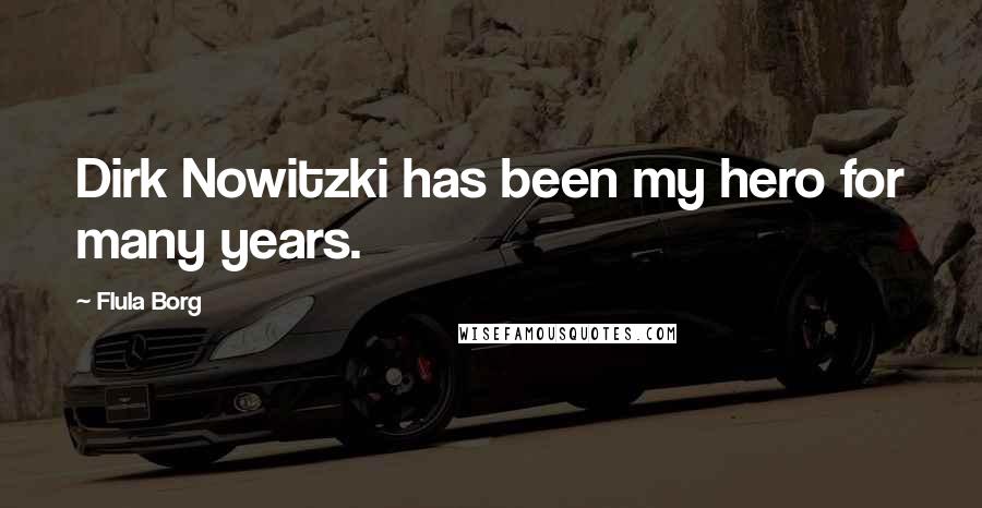 Flula Borg Quotes: Dirk Nowitzki has been my hero for many years.