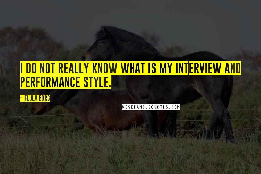 Flula Borg Quotes: I do not really know what is my interview and performance style.