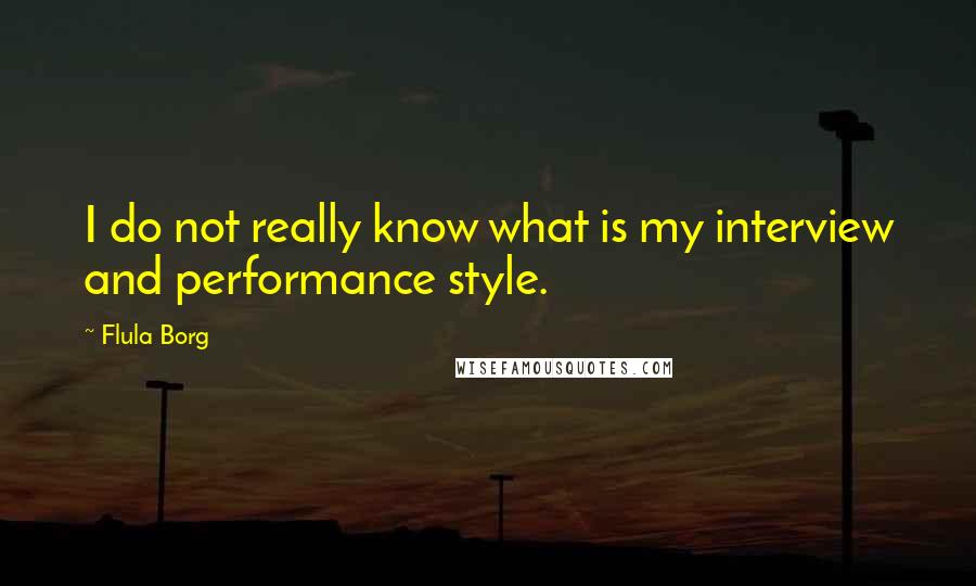 Flula Borg Quotes: I do not really know what is my interview and performance style.