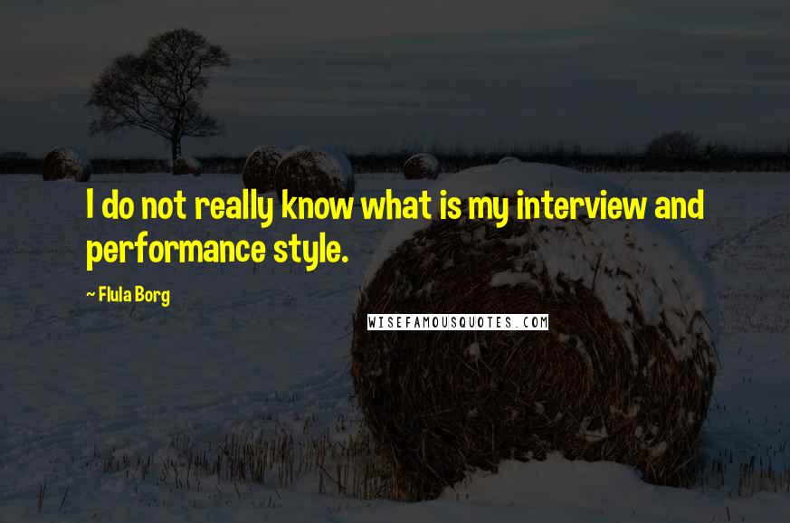 Flula Borg Quotes: I do not really know what is my interview and performance style.