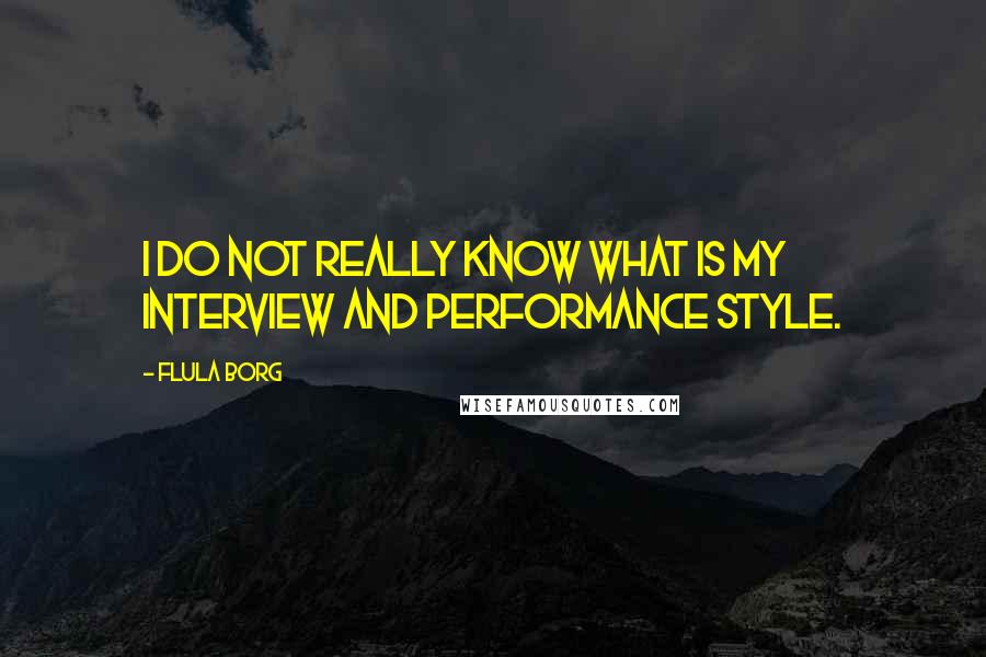 Flula Borg Quotes: I do not really know what is my interview and performance style.