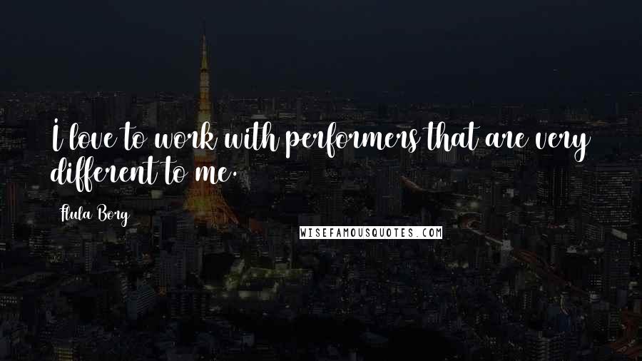Flula Borg Quotes: I love to work with performers that are very different to me.