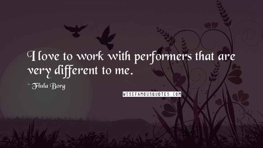Flula Borg Quotes: I love to work with performers that are very different to me.
