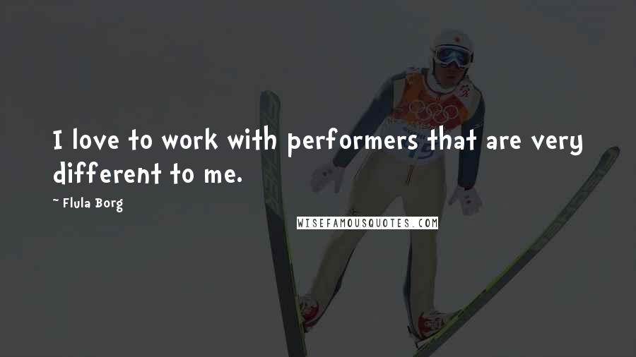 Flula Borg Quotes: I love to work with performers that are very different to me.