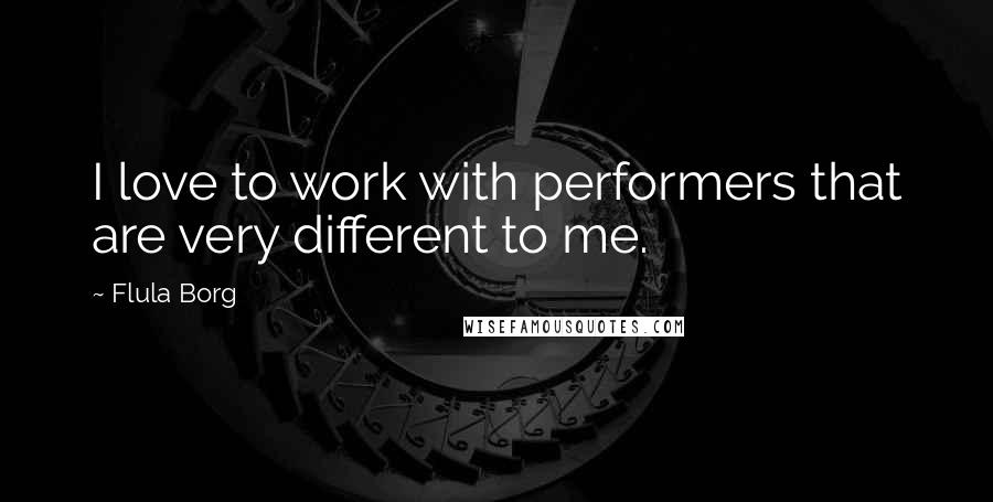 Flula Borg Quotes: I love to work with performers that are very different to me.